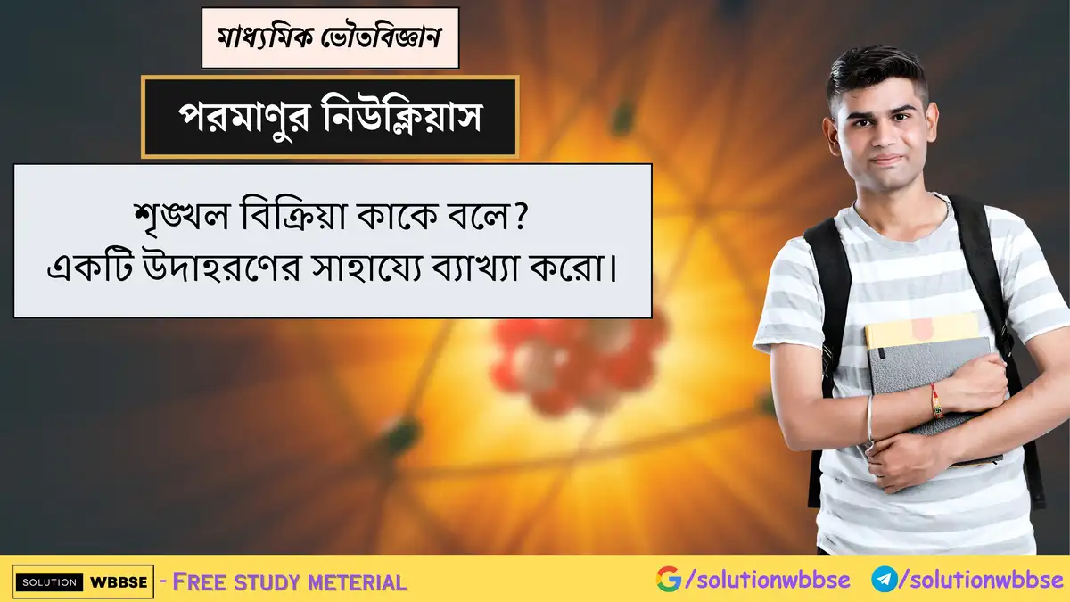 শৃঙ্খল বিক্রিয়া কাকে বলে? একটি উদাহরণের সাহায্যে ব্যাখ্যা করো।