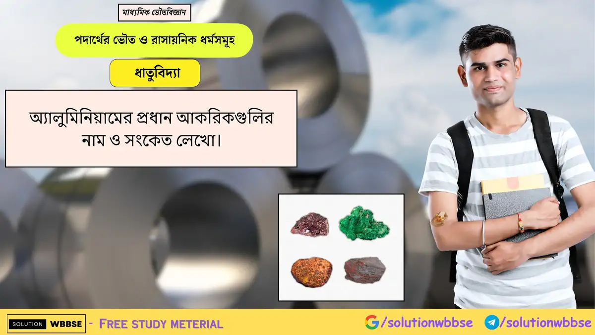 অ্যালুমিনিয়ামের প্রধান আকরিকগুলির নাম ও সংকেত লেখো। 1 অ্যালুমিনিয়ামের প্রধান আকরিকগুলির নাম ও সংকেত লেখো।