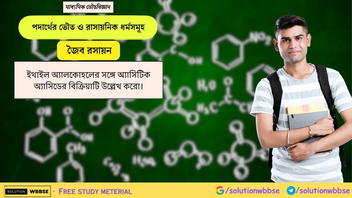 ইথাইল অ্যালকোহলের সঙ্গে অ্যাসিটিক অ্যাসিডের বিক্রিয়াটি উল্লেখ করো। 1 ইথাইল অ্যালকোহলের সঙ্গে অ্যাসিটিক অ্যাসিডের বিক্রিয়াটি উল্লেখ করো।
