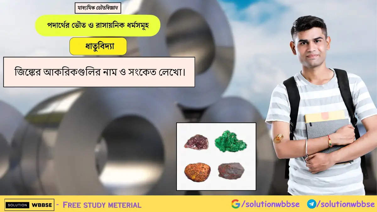 জিঙ্কের আকরিকগুলির নাম ও সংকেত লেখো। 1 জিঙ্কের আকরিকগুলির নাম ও সংকেত লেখো।