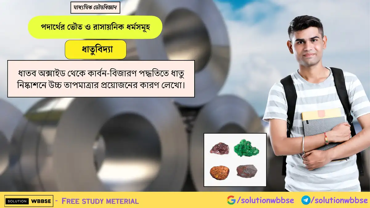ধাতব অক্সাইড থেকে কার্বন দ্বারা ধাতু নিষ্কাশনে উচ্চ তাপমাত্রার প্রয়োজন কেন? 1 ধাতব অক্সাইড থেকে কার্বন-বিজারণ পদ্ধতিতে ধাতু নিষ্কাশনে উচ্চ তাপমাত্রার প্রয়োজনের কারণ লেখো।