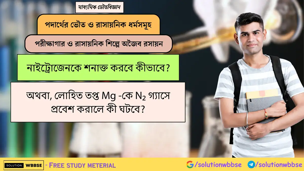 নাইট্রোজেনকে শনাক্ত করবে কীভাবে? 1 নাইট্রোজেনকে শনাক্ত করবে কীভাবে? অথবা, লোহিত তপ্ত Mg -কে N₂ গ্যাসে প্রবেশ করালে কী ঘটবে?
