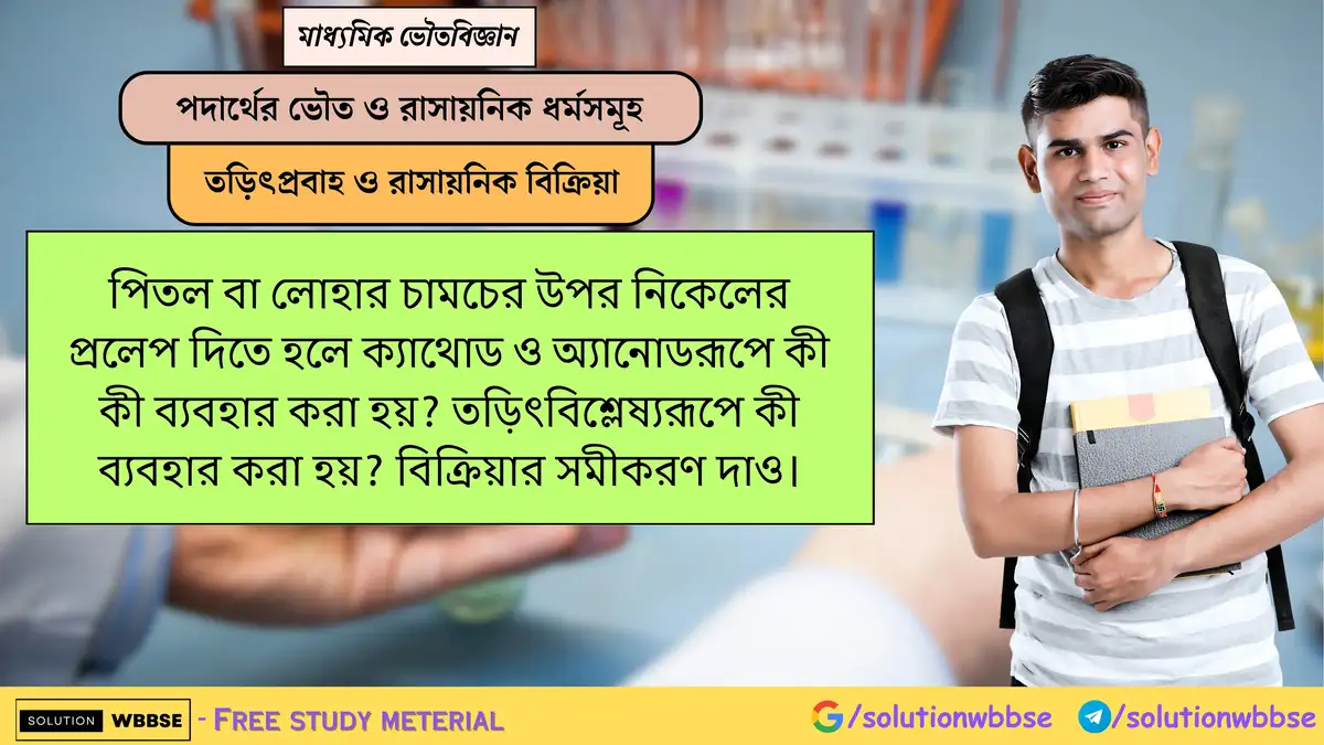 পিতল/লোহা চামচে নিকেলের প্রলেপ দিতে ক্যাথোড, অ্যানোড ও তড়িৎবিশ্লেষ্য কী হবে? বিক্রিয়ার সমীকরণ লিখো। 1 পিতল বা লোহার চামচের উপর নিকেলের প্রলেপ দিতে হলে ক্যাথোড ও অ্যানোডরূপে কী কী ব্যবহার করা হয়? তড়িৎবিশ্লেষ্যরূপে কী ব্যবহার করা হয়? বিক্রিয়ার সমীকরণ দাও।