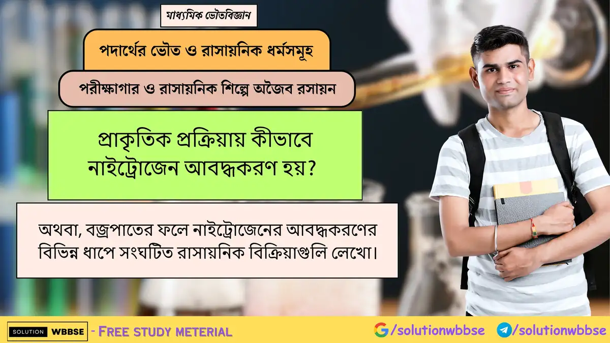প্রাকৃতিক প্রক্রিয়ায় কীভাবে নাইট্রোজেন আবদ্ধকরণ হয়? 1 প্রাকৃতিক প্রক্রিয়ায় কীভাবে নাইট্রোজেন আবদ্ধকরণ হয়? অথবা, বজ্রপাতের ফলে নাইট্রোজেনের আবদ্ধকরণের বিভিন্ন ধাপে সংঘটিত রাসায়নিক বিক্রিয়াগুলি লেখো।