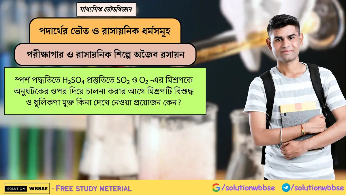 স্পর্শ পদ্ধতিতে SO₂ ও O₂ মিশ্রণ বিশুদ্ধ ও ধূলিমুক্ত রাখা কেন প্রয়োজন? 1 স্পর্শ পদ্ধতিতে H₂SO₄ প্রস্তুতিতে SO₂ ও O₂ -এর মিশ্রণকে অনুঘটকের ওপর দিয়ে চালনা করার আগে মিশ্রণটি বিশুদ্ধ ও ধূলিকণা মুক্ত কিনা দেখে নেওয়া প্রয়োজন কেন?