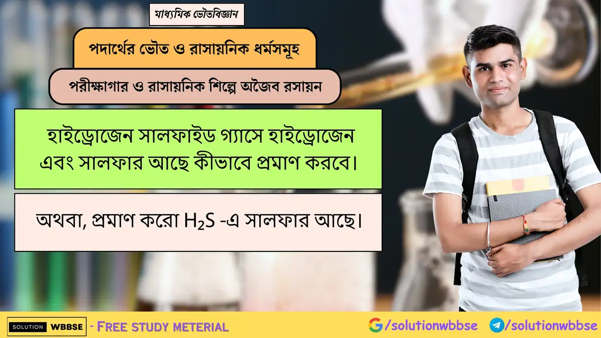 প্রমাণ করো H₂S -এ সালফার আছে। 1 হাইড্রোজেন সালফাইড গ্যাসে হাইড্রোজেন এবং সালফার আছে কীভাবে প্রমাণ করবে। অথবা, প্রমাণ করো H₂S -এ সালফার আছে।