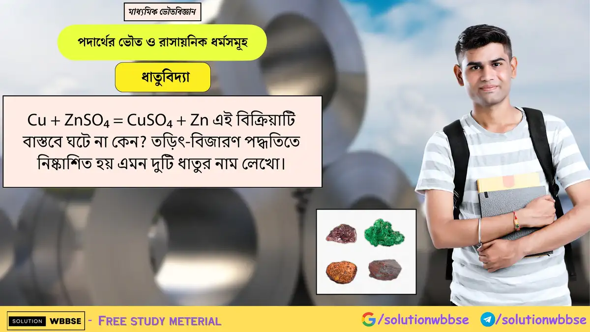 Cu + ZnSO₄ → CuSO₄ + Zn বিক্রিয়া কেন অসম্ভব? তড়িৎ-বিজারণে নিষ্কাশিত দুটি ধাতুর নাম লেখো। 1 Cu + ZnSO₄ = CuSO₄ + Zn এই বিক্রিয়াটি বাস্তবে ঘটে না কেন? তড়িৎ-বিজারণ পদ্ধতিতে নিষ্কাশিত হয় এমন দুটি ধাতুর নাম লেখো।
