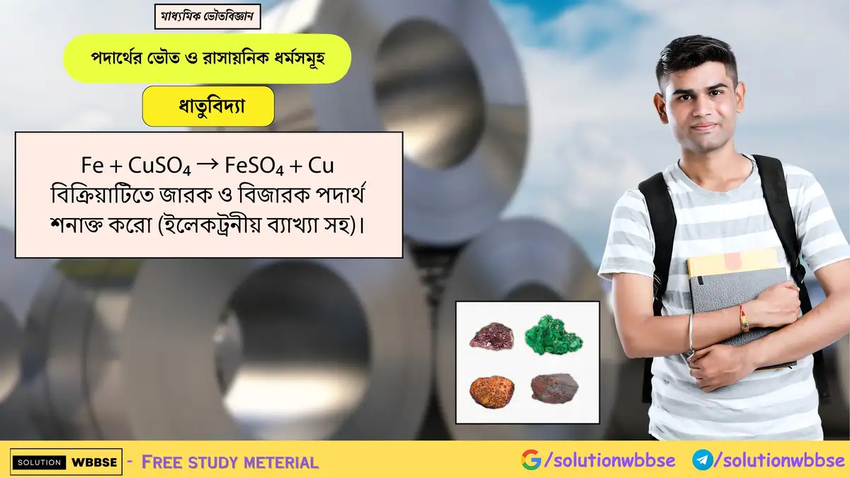 Fe + CuSO₄ → FeSO₄ + Cu বিক্রিয়াটিতে জারক ও বিজারক পদার্থ শনাক্ত করো। 1 Fe + CuSO₄ → FeSO₄ + Cu বিক্রিয়াটিতে জারক ও বিজারক পদার্থ শনাক্ত করো (ইলেকট্রনীয় ব্যাখ্যা সহ)।