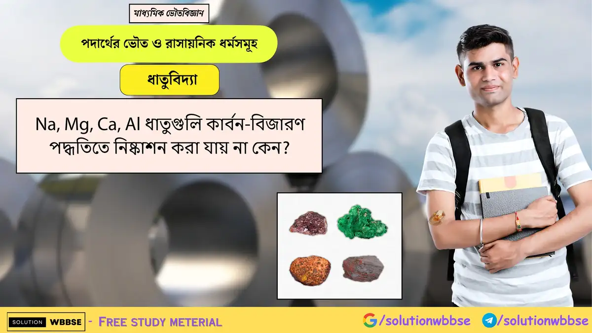 Na, Mg, Ca, Al ধাতুগুলি কার্বন-বিজারণ পদ্ধতিতে নিষ্কাশন করা যায় না কেন? 1 Na, Mg, Ca, Al ধাতুগুলি কার্বন-বিজারণ পদ্ধতিতে নিষ্কাশন করা যায় না কেন?