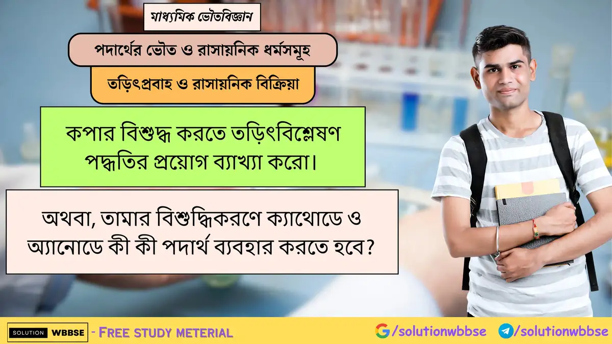 কপার বিশুদ্ধ করতে তড়িৎবিশ্লেষণ পদ্ধতির প্রয়োগ ব্যাখ্যা করো। অথবা, তামার বিশুদ্ধিকরণে ক্যাথোডে ও অ্যানোডে কী কী পদার্থ ব্যবহার করতে হবে?