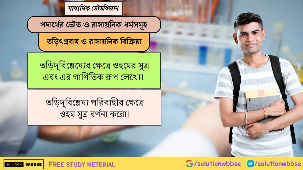 তড়িদ্‌বিশ্লেষ্যের ক্ষেত্রে ওহমের সূত্র এবং এর গাণিতিক রূপ লেখো। তড়িদ্‌বিশ্লেষ্য পরিবাহীর ক্ষেত্রে ওহম সূত্র বর্ণনা করো।