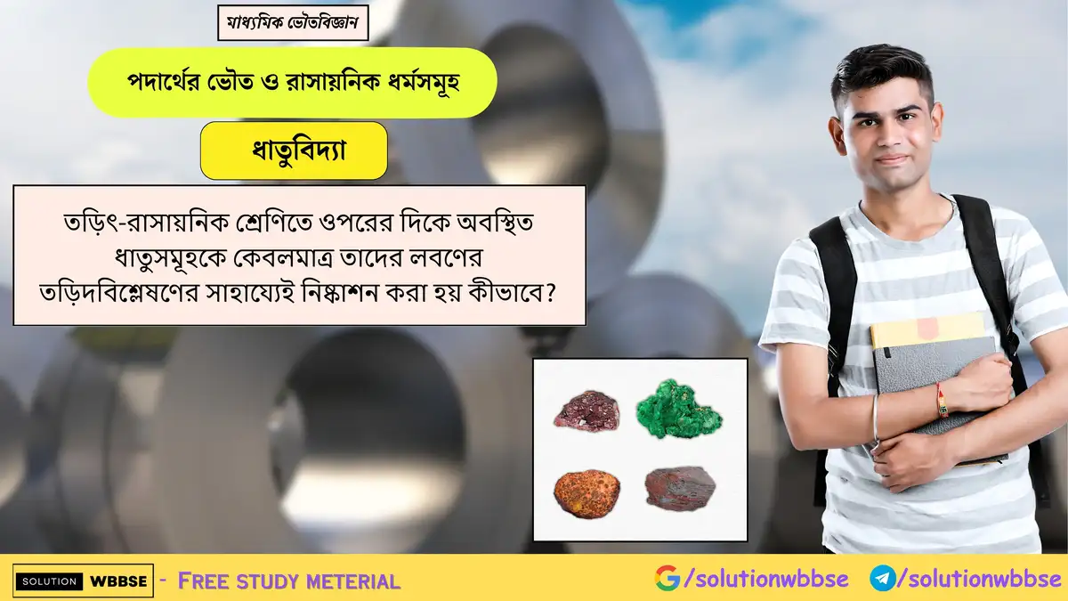 তড়িৎ-রাসায়নিক শ্রেণিতে ওপরের দিকে অবস্থিত ধাতুসমূহকে কেবলমাত্র তাদের লবণের তড়িদবিশ্লেষণের সাহায্যেই নিষ্কাশন করা হয় কীভাবে?