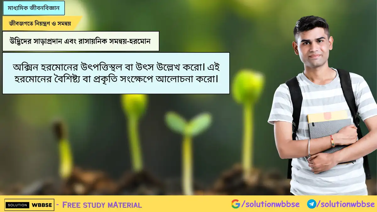অক্সিন হরমোনের উৎপত্তিস্থল বা উৎস উল্লেখ করো। এই হরমোনের বৈশিষ্ট্য বা প্রকৃতি সংক্ষেপে আলোচনা করো।