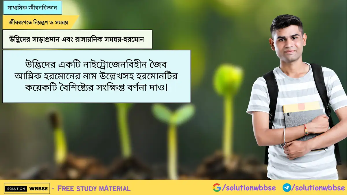 Home 3 উদ্ভিদের একটি নাইট্রোজেনবিহীন জৈব আম্লিক হরমোনের নাম উল্লেখসহ হরমোনটির কয়েকটি বৈশিষ্ট্যের সংক্ষিপ্ত বর্ণনা দাও।