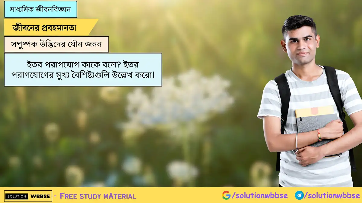 ইতর পরাগযোগ কাকে বলে? ইতর পরাগযোগের মুখ্য বৈশিষ্ট্যগুলি উল্লেখ করো।