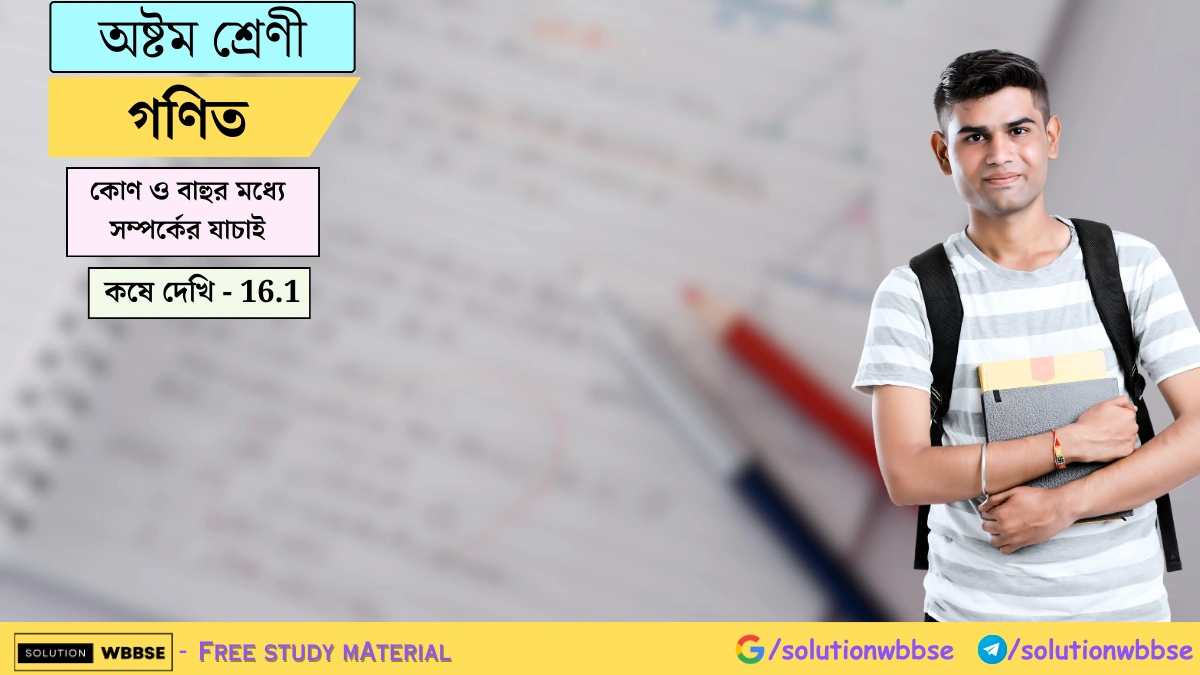 অষ্টম শ্রেণী গণিত - কোণ ও বাহুর মধ্যে সম্পর্কের যাচাই - কষে দেখি - 16.1