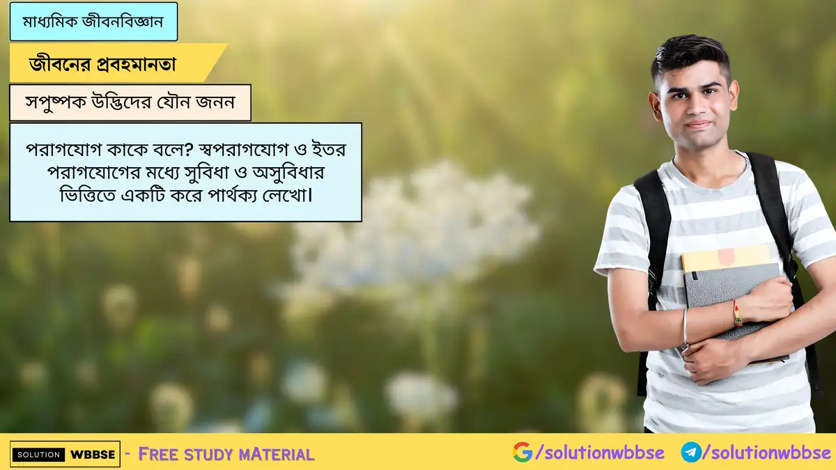 পরাগযোগ কাকে বলে? স্বপরাগযোগ ও ইতর পরাগযোগের মধ্যে সুবিধা ও অসুবিধার ভিত্তিতে একটি করে পার্থক্য লেখো।