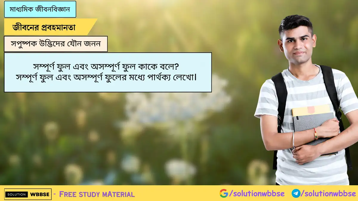 সম্পূর্ণ ফুল এবং অসম্পূর্ণ ফুল কাকে বলে? সম্পূর্ণ ফুল এবং অসম্পূর্ণ ফুলের মধ্যে পার্থক্য লেখো।