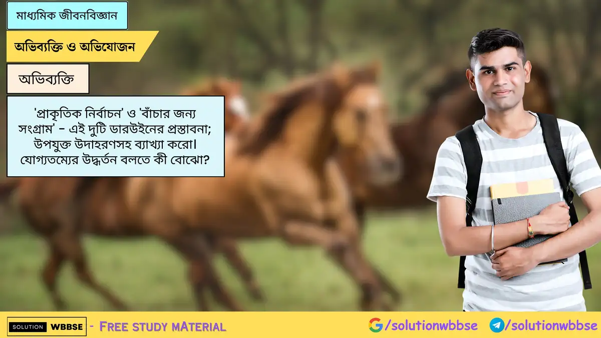 মাধ্যমিক জীবনবিজ্ঞান - ডারউইনের 'প্রাকৃতিক নির্বাচন' ও 'বাঁচার জন্য সংগ্রাম' | যোগ্যতমের উদ্বর্তন 1 'প্রাকৃতিক নির্বাচন' ও 'বাঁচার জন্য সংগ্রাম' - এই দুটি ডারউইনের প্রস্তাবনা; উপযুক্ত উদাহরণসহ ব্যাখ্যা করো। যোগ্যতম্যের উদ্ধর্তন বলতে কী বোঝো?