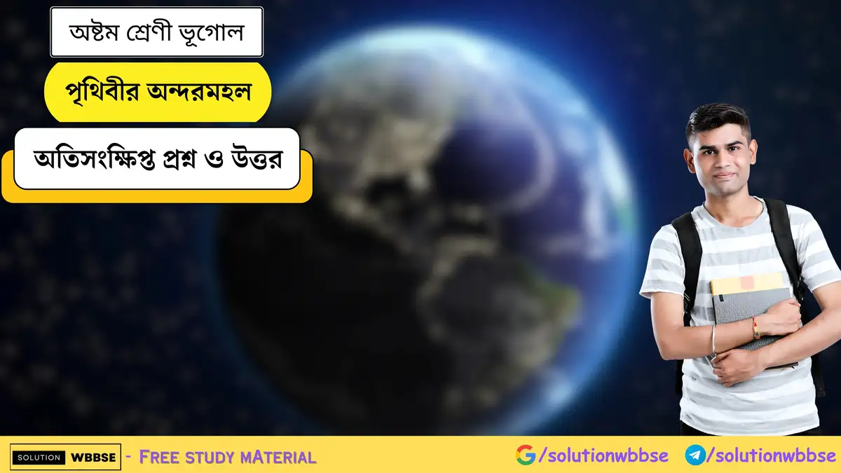 পৃথিবীর অন্দরমহল - অষ্টম শ্রেণী ভূগোল - অতিসংক্ষিপ্ত প্রশ্ন ও উত্তর