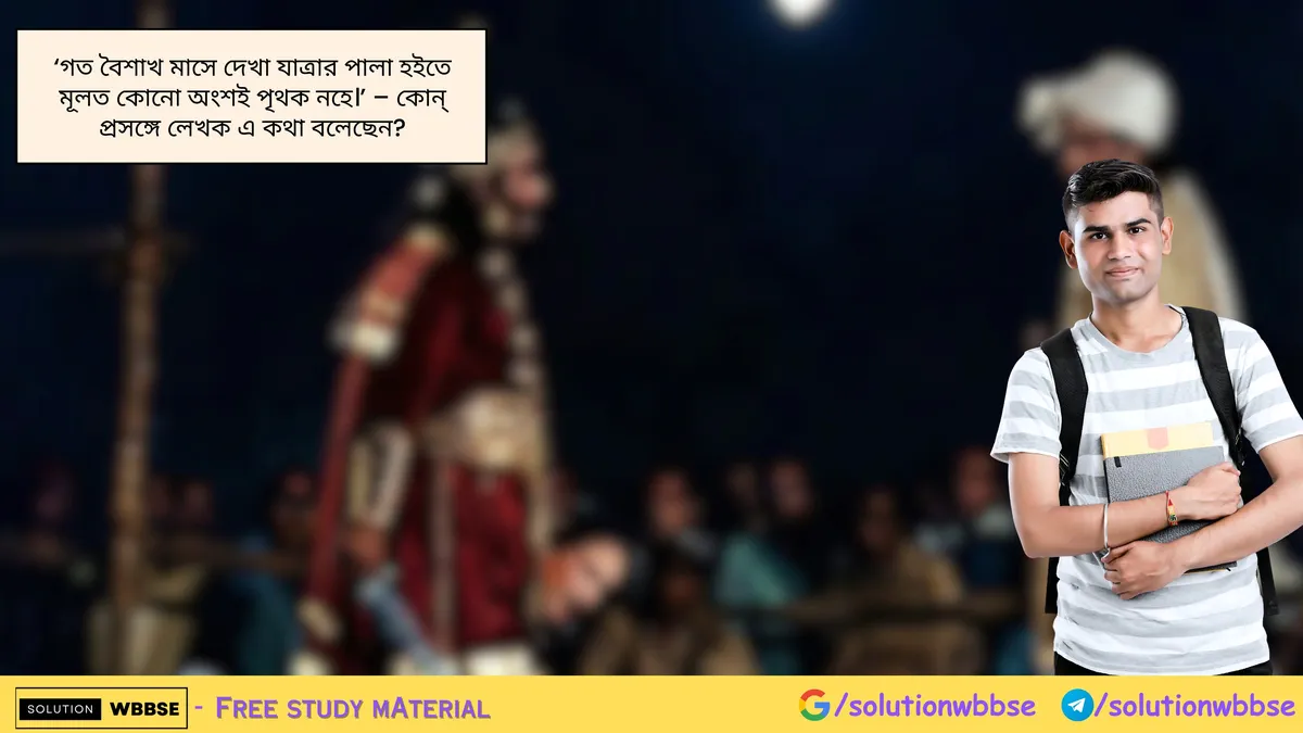 'গত বৈশাখ মাসে দেখা যাত্রার পালা হইতে মূলত কোনো অংশই পৃথক নহে।' - কোন্ প্রসঙ্গে লেখক এ কথা বলেছেন?