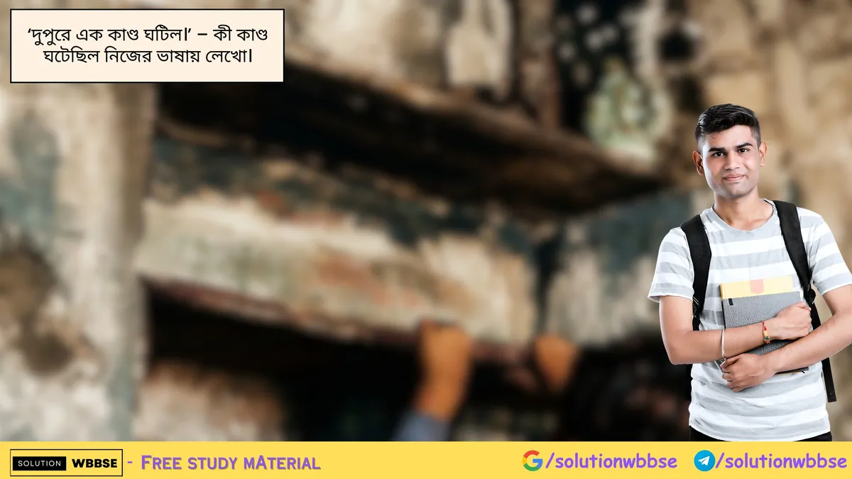 'দুপুরে এক কাণ্ড ঘটিল।' - কী কাণ্ড ঘটেছিল নিজের ভাষায় লেখো।