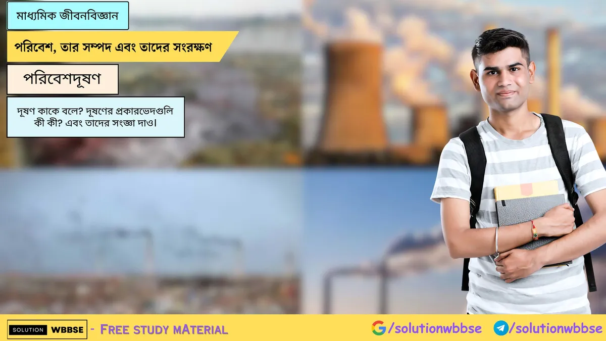 দূষণ কাকে বলে? দূষণের প্রকারভেদগুলি কী কী? এবং তাদের সংজ্ঞা দাও।