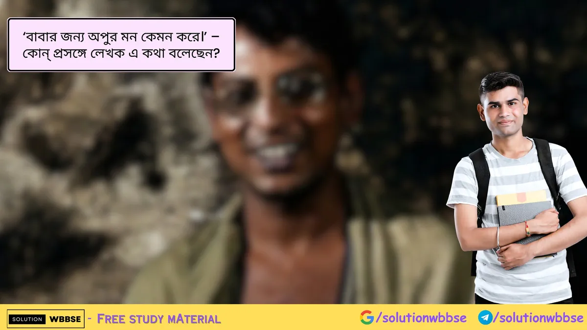 'বাবার জন্য অপুর মন কেমন করে।' - কোন্ প্রসঙ্গে লেখক এ কথা বলেছেন?