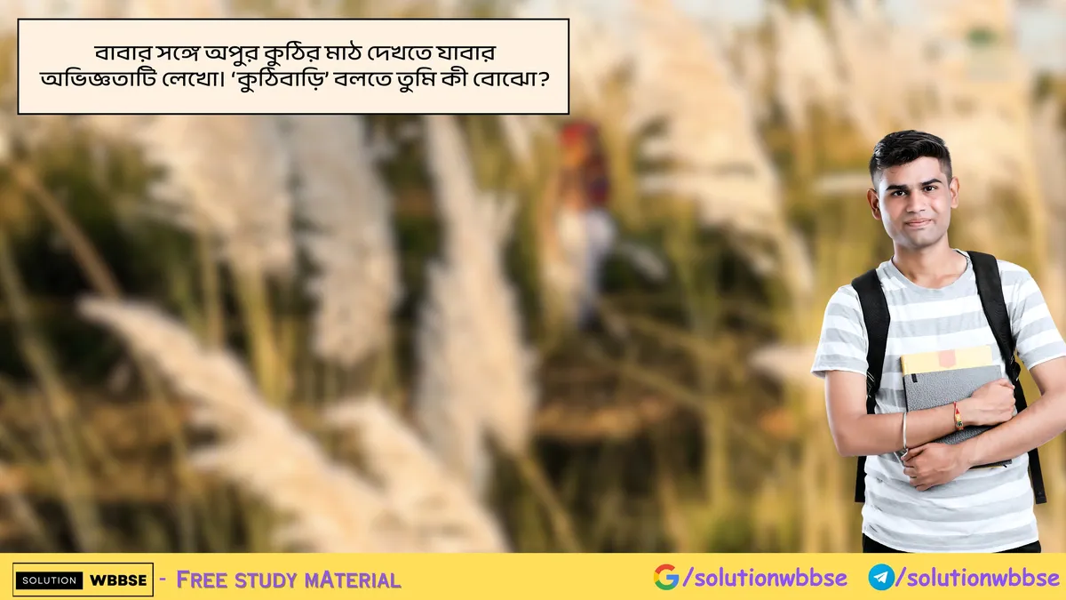 বাবার সঙ্গে অপুর কুঠির মাঠ দেখতে যাবার অভিজ্ঞতাটি লেখো। ‘কুঠিবাড়ি’ বলতে তুমি কী বোঝো?