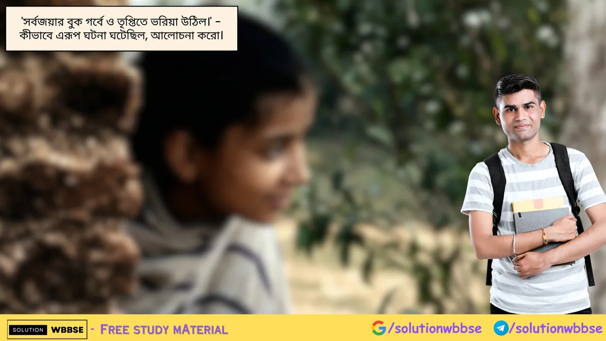 'সর্বজয়ার বুক গর্বে ও তৃপ্তিতে ভরিয়া উঠিল।' - কীভাবে এরূপ ঘটনা ঘটেছিল, আলোচনা করো।