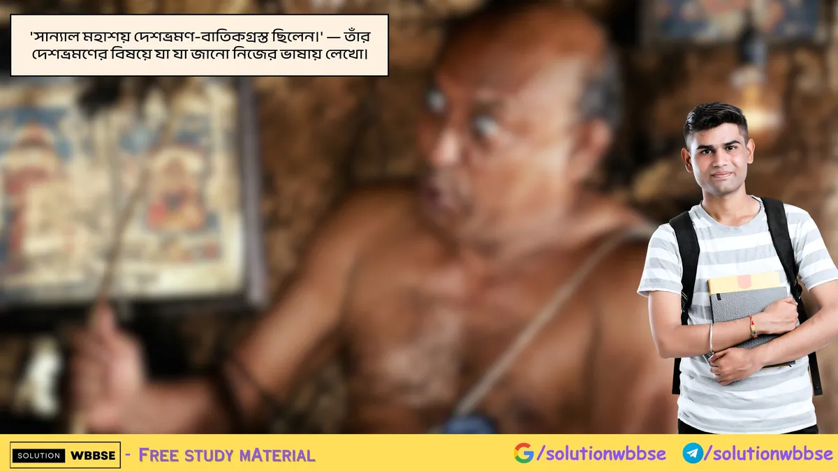 'সান্যাল মহাশয় দেশভ্রমণ-বাতিকগ্রস্ত ছিলেন।' — তাঁর দেশভ্রমণের বিষয়ে যা যা জানো নিজের ভাষায় লেখো। 1 'সান্যাল মহাশয় দেশভ্রমণ-বাতিকগ্রস্ত ছিলেন।' — তাঁর দেশভ্রমণের বিষয়ে যা যা জানো নিজের ভাষায় লেখো।