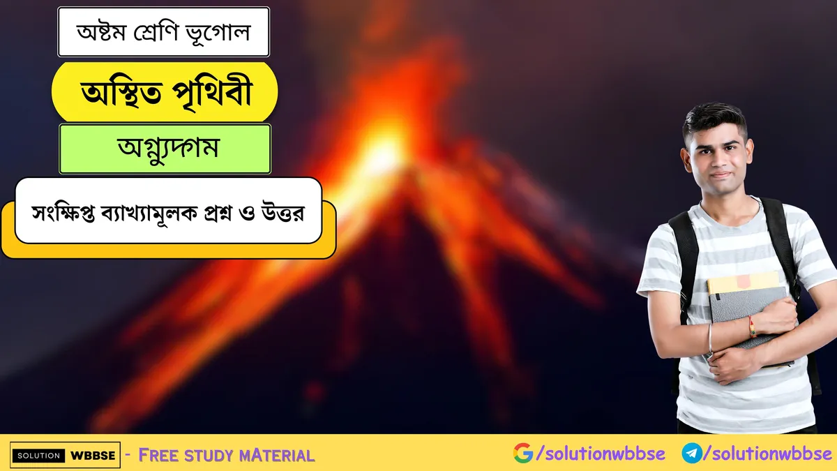 অস্থিত পৃথিবী - অগ্ন্যুদ্‌গম - অষ্টম শ্রেণি ভূগোল - সংক্ষিপ্ত ব্যাখ্যামূলক প্রশ্ন ও উত্তর