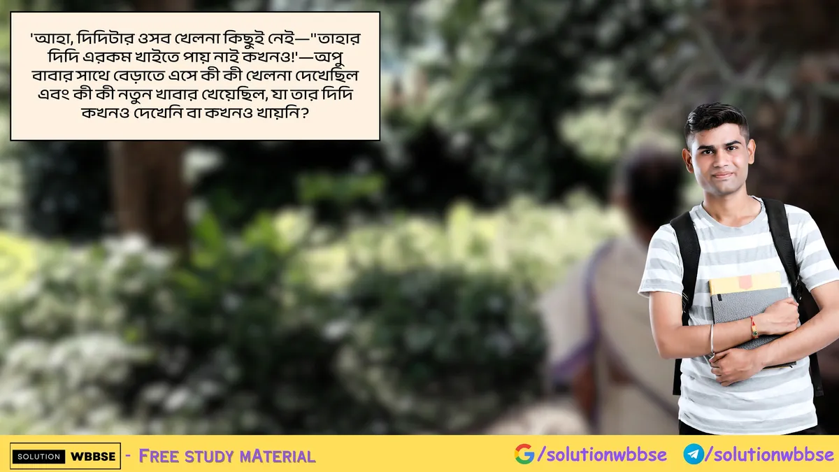 'আহা, দিদিটার ওসব খেলনা কিছুই নেই—''তাহার দিদি এরকম খাইতে পায় নাই কখনও!'—অপু বাবার সাথে বেড়াতে এসে কী কী খেলনা দেখেছিল এবং কী কী নতুন খাবার খেয়েছিল, যা তার দিদি কখনও দেখেনি বা কখনও খায়নি?