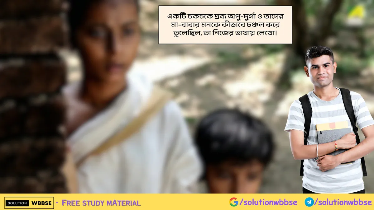 একটি চকচকে দ্রব্য অপু-দুর্গা ও তাদের মা-বাবার মনকে কীভাবে চঞ্চল করে তুলেছিল, তা নিজের ভাষায় লেখো।