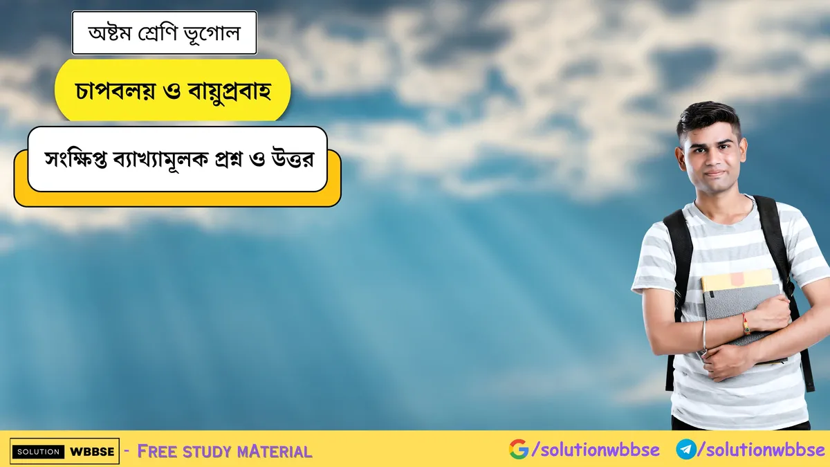 চাপবলয় ও বায়ুপ্রবাহ - অষ্টম শ্রেণি ভূগোল - সংক্ষিপ্ত ব্যাখ্যামূলক প্রশ্ন ও উত্তর