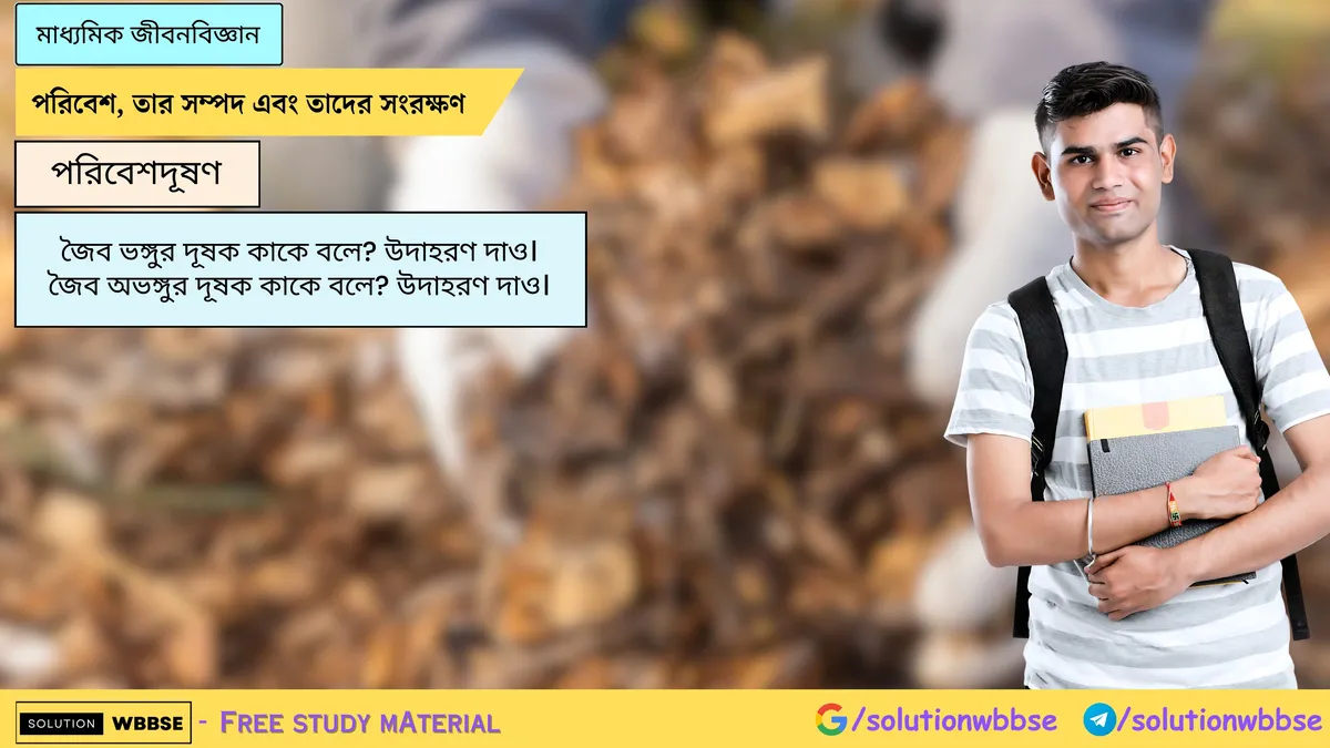 জৈব ভঙ্গুর দূষক কাকে বলে? উদাহরণ দাও। জৈব অভঙ্গুর দূষক কাকে বলে? উদাহরণ দাও।