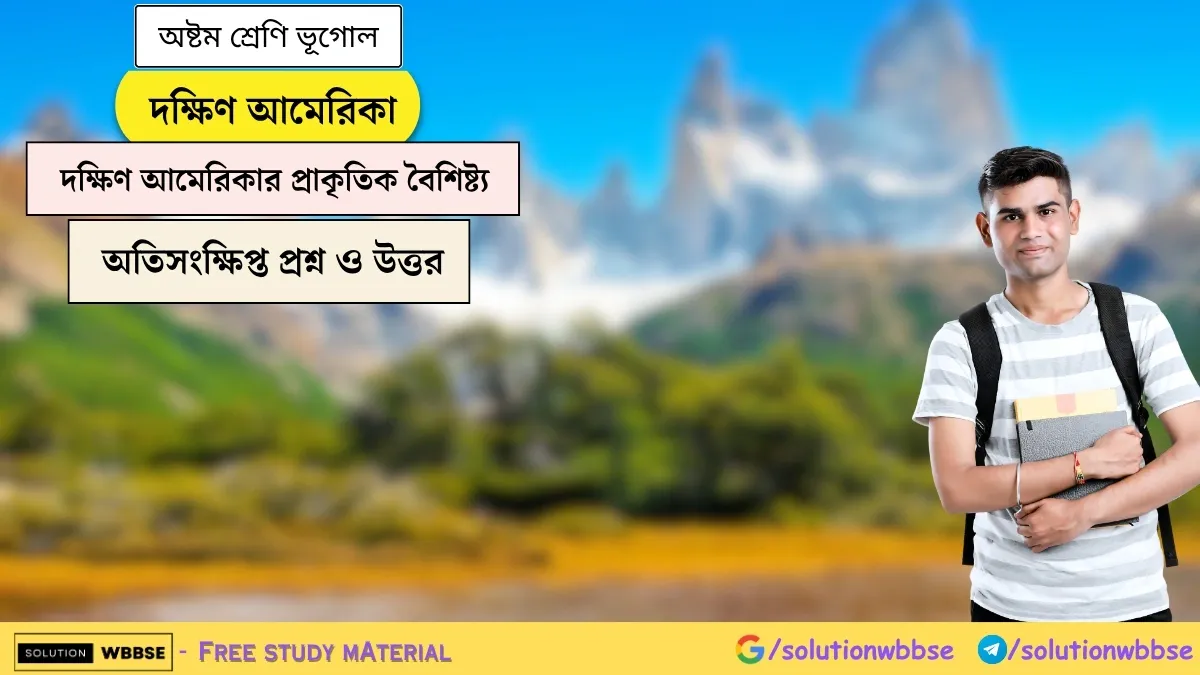দক্ষিণ আমেরিকা - দক্ষিণ আমেরিকার প্রাকৃতিক বৈশিষ্ট্য - অষ্টম শ্রেণি ভূগোল - অতিসংক্ষিপ্ত প্রশ্ন ও উত্তর