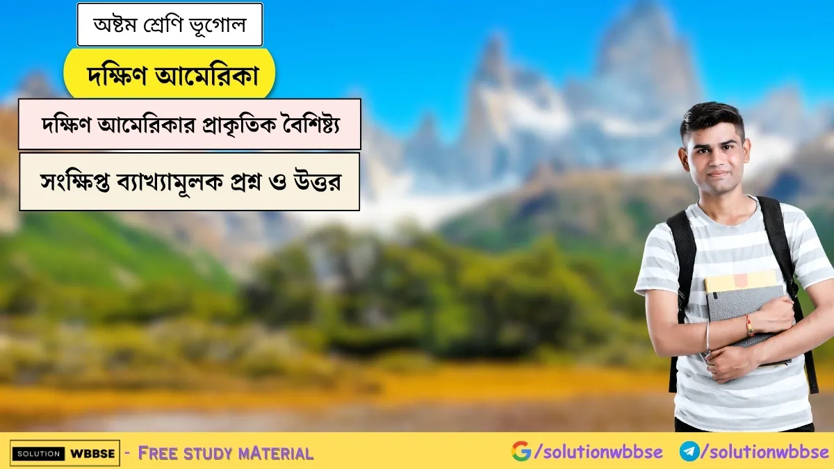 দক্ষিণ আমেরিকা - দক্ষিণ আমেরিকার প্রাকৃতিক বৈশিষ্ট্য - অষ্টম শ্রেণি ভূগোল - সংক্ষিপ্ত ব্যাখ্যামূলক প্রশ্ন ও উত্তর