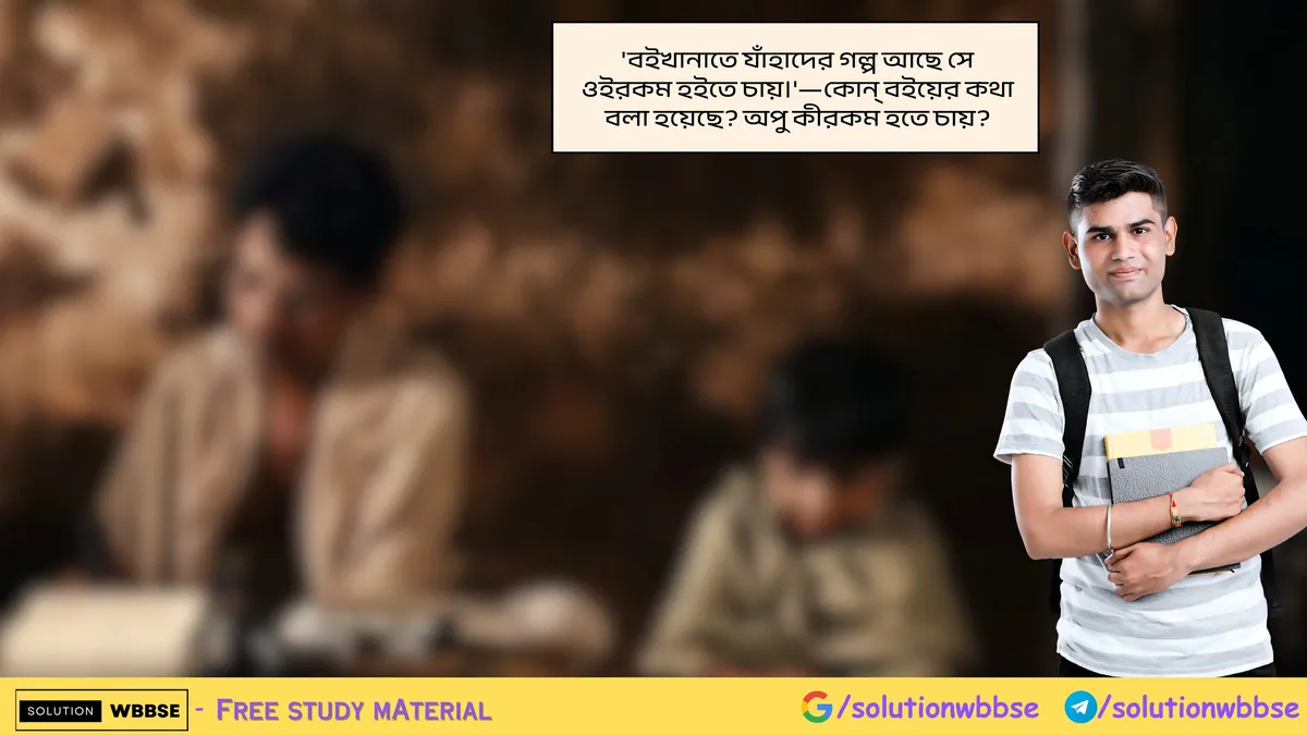 'বইখানাতে যাঁহাদের গল্প আছে সে ওইরকম হইতে চায়।'—কোন্ বইয়ের কথা বলা হয়েছে? অপু কীরকম হতে চায়?