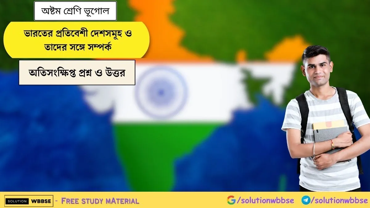 ভারতের প্রতিবেশী দেশসমূহ ও তাদের সঙ্গে সম্পর্ক - অষ্টম শ্রেণি ভূগোল - অতিসংক্ষিপ্ত প্রশ্ন ও উত্তর