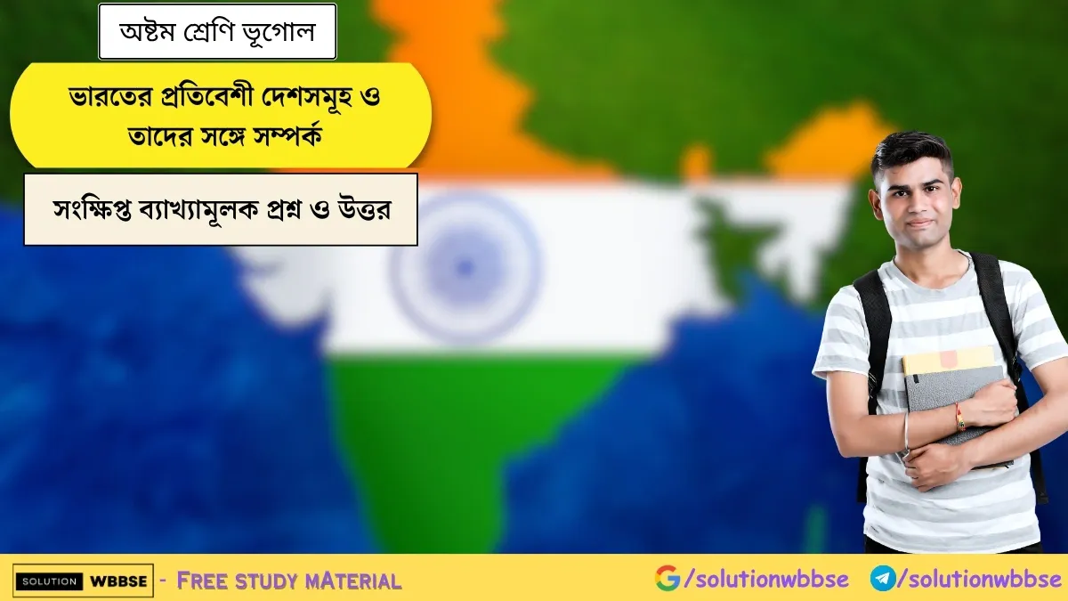 অষ্টম শ্রেণি ভূগোল - ভারতের প্রতিবেশী দেশসমূহ ও তাদের সঙ্গে সম্পর্ক - সংক্ষিপ্ত ব্যাখ্যামূলক প্রশ্ন ও উত্তর