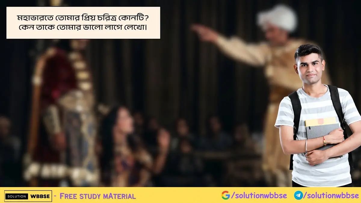 মহাভারতে তোমার প্রিয় চরিত্র কোনটি? কেন তাকে তোমার ভালো লাগে লেখো।