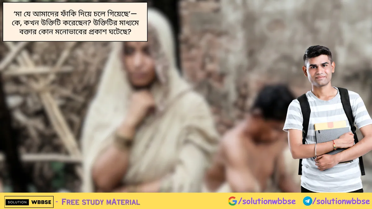 'মা যে আমাদের ফাঁকি দিয়ে চলে গিয়েছে'—কে, কখন উক্তিটি করেছেন? উক্তিটির মাধ্যমে বক্তার কোন মনোভাবের প্রকাশ ঘটেছে?