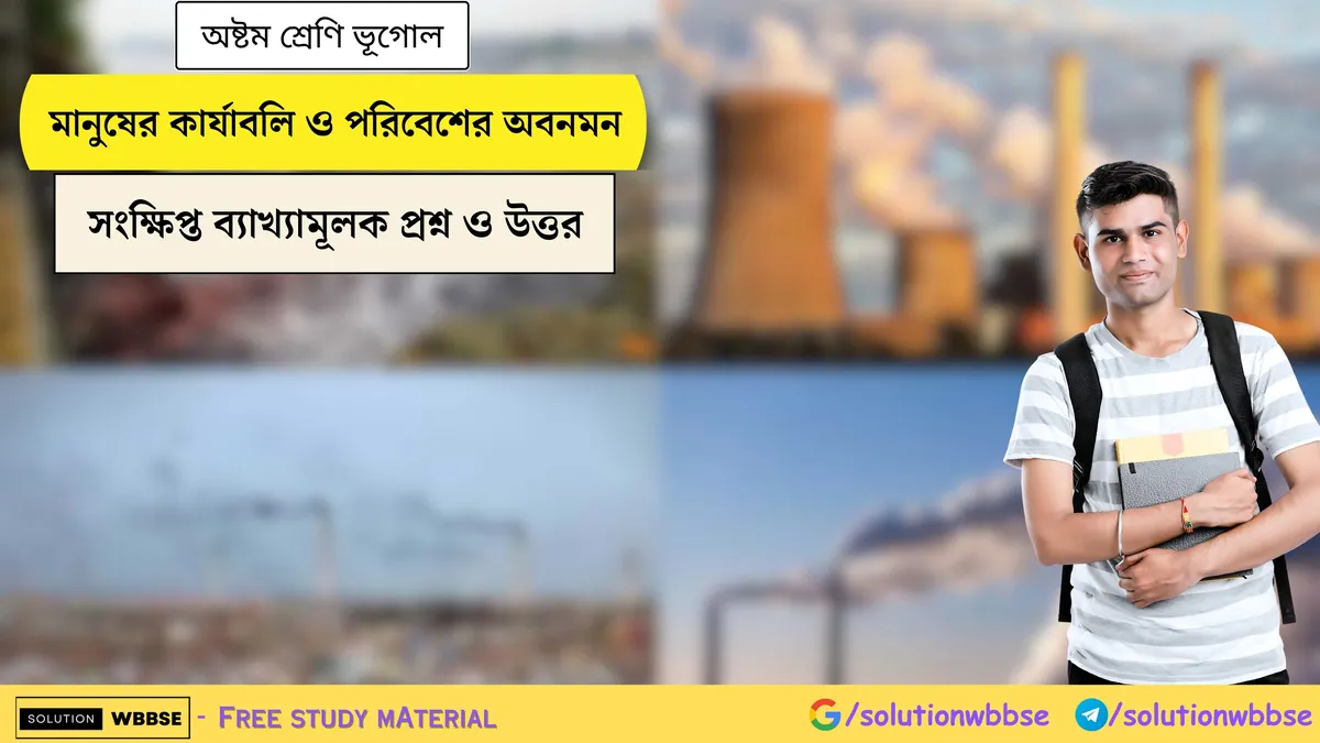 মানুষের কার্যাবলি ও পরিবেশের অবনমন - অষ্টম শ্রেণি ভূগোল - সংক্ষিপ্ত ব্যাখ্যামূলক প্রশ্ন ও উত্তর