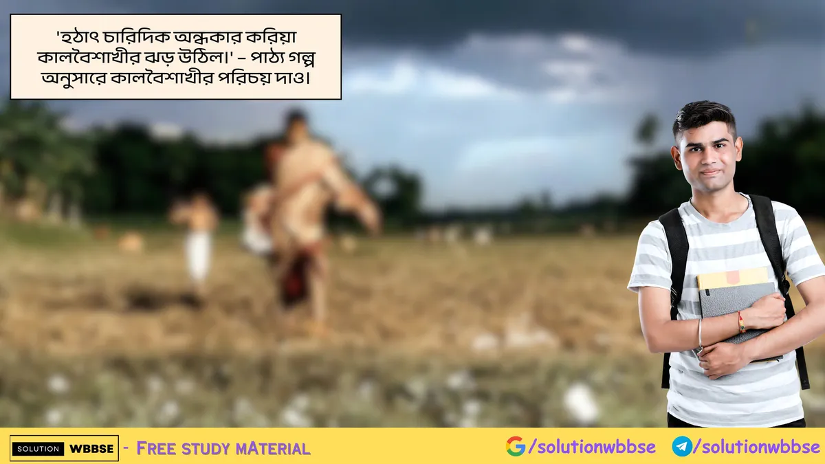 'হঠাৎ চারিদিক অন্ধকার করিয়া কালবৈশাখীর ঝড় উঠিল।' – পাঠ্য গল্প অনুসারে কালবৈশাখীর পরিচয় দাও।